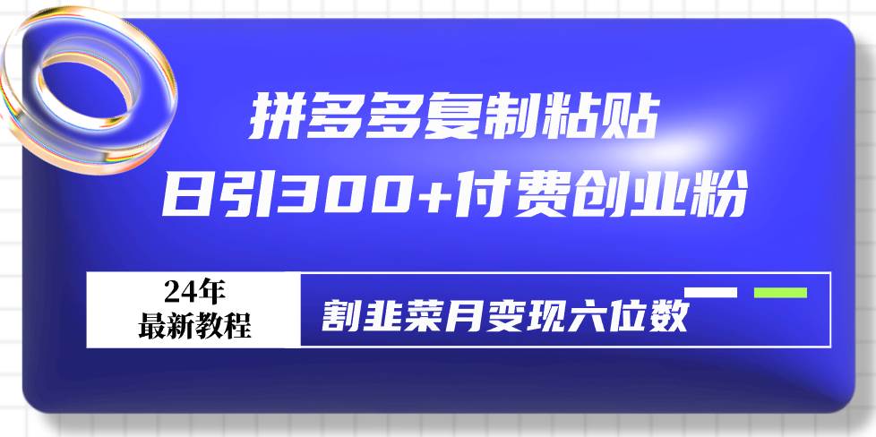 拼多多复制粘贴日引300+付费创业粉，割韭菜月变现六位数最新教程！网创吧-网创项目资源站-副业项目-创业项目-搞钱项目恒杨云站