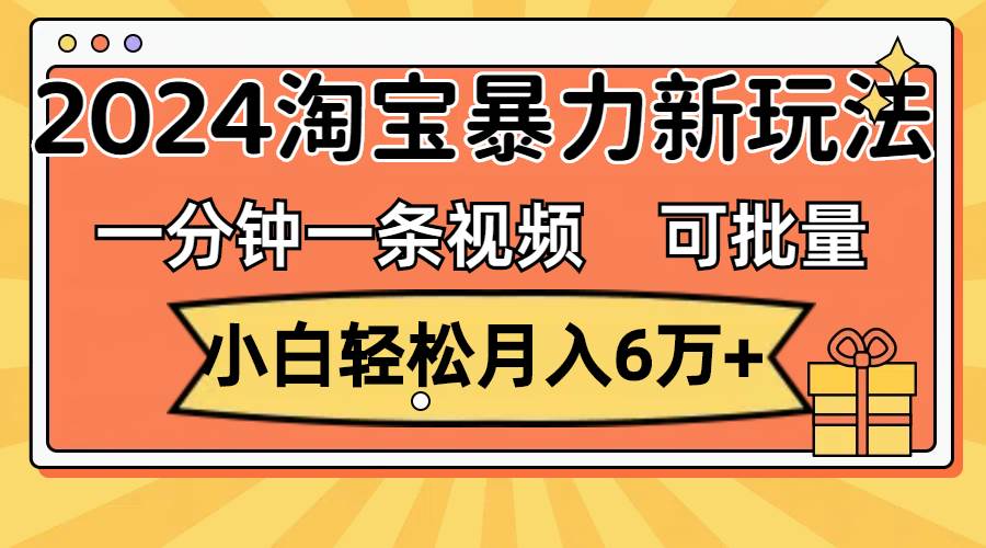一分钟一条视频，小白轻松月入6万+，2024淘宝暴力新玩法，可批量放大收益网创吧-网创项目资源站-副业项目-创业项目-搞钱项目恒杨云站