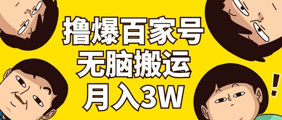 撸爆百家号3.0，无脑搬运，无需剪辑，有手就会，一个月狂撸3万网创吧-网创项目资源站-副业项目-创业项目-搞钱项目恒杨云站