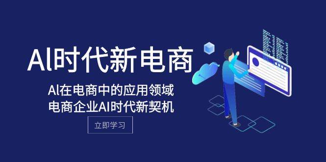 Al-时代新电商,Al在电商中的应用领域,电商企业AI时代新契机网创吧-网创项目资源站-副业项目-创业项目-搞钱项目恒杨云站