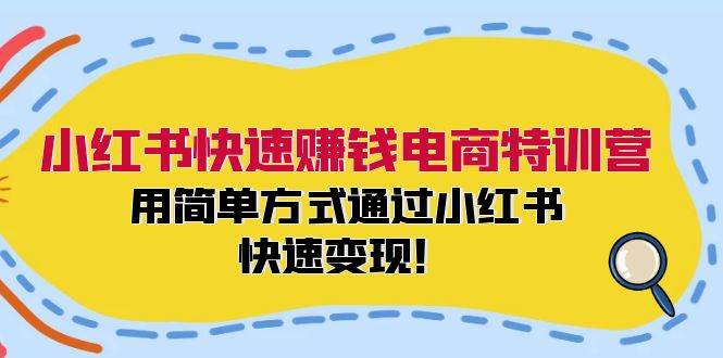 小红书快速赚钱电商特训营：用简单方式通过小红书快速变现！网创吧-网创项目资源站-副业项目-创业项目-搞钱项目恒杨云站