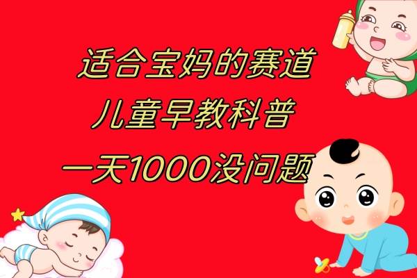 儿童早教科普，一单29.9–49.9，一天1000问题不大网创吧-网创项目资源站-副业项目-创业项目-搞钱项目恒杨云站