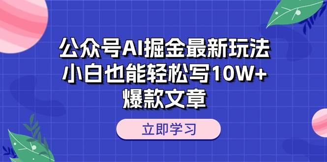 公众号AI掘金最新玩法，小白也能轻松写10W+爆款文章网创吧-网创项目资源站-副业项目-创业项目-搞钱项目恒杨云站