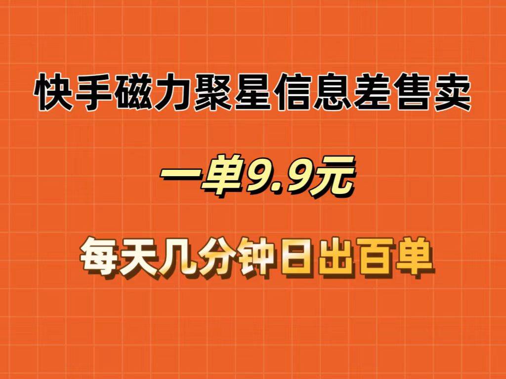 快手磁力聚星信息差售卖，一单9.9.每天几分钟，日出百单网创吧-网创项目资源站-副业项目-创业项目-搞钱项目恒杨云站