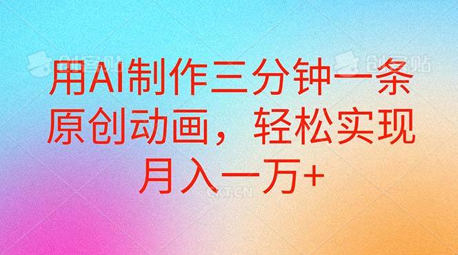 用AI制作三分钟一条原创动画，轻松实现月入一万+网创吧-网创项目资源站-副业项目-创业项目-搞钱项目恒杨云站