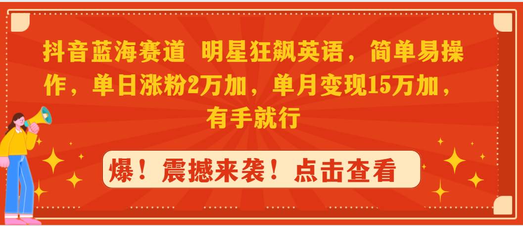 抖音蓝海赛道，明星狂飙英语，简单易操作，单日涨粉2万加，单月变现15万…网创吧-网创项目资源站-副业项目-创业项目-搞钱项目恒杨云站