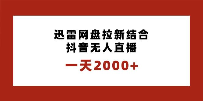 一天2000+迅雷网盘拉新结合抖音无人直播，独创玩法保姆级教学网创吧-网创项目资源站-副业项目-创业项目-搞钱项目恒杨云站