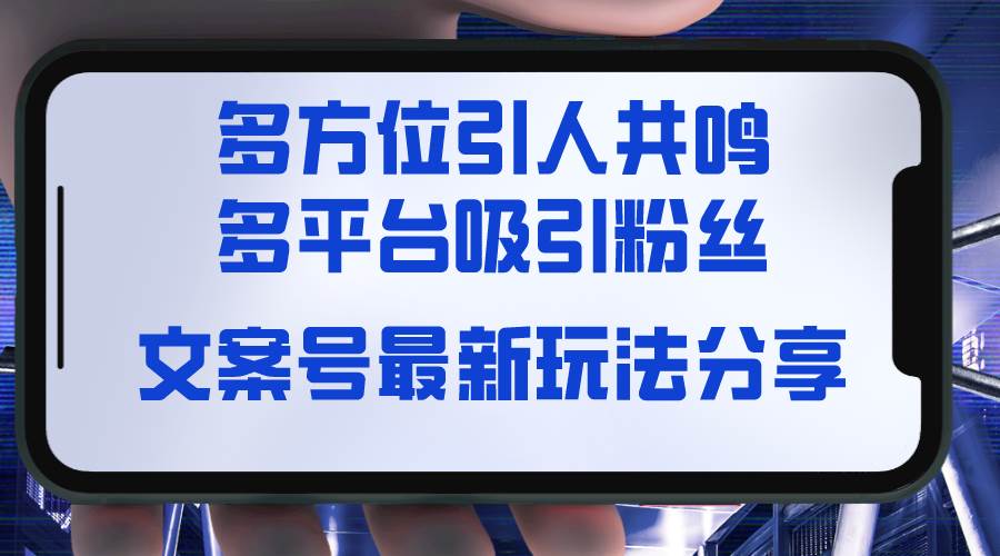 文案号最新玩法分享，视觉＋听觉＋感觉，多方位引人共鸣，多平台疯狂吸粉网创吧-网创项目资源站-副业项目-创业项目-搞钱项目恒杨云站
