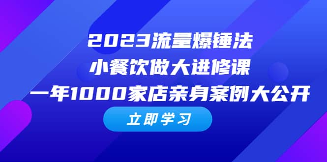 2023流量 爆锤法，小餐饮做大进修课，一年1000家店亲身案例大公开网创吧-网创项目资源站-副业项目-创业项目-搞钱项目恒杨云站