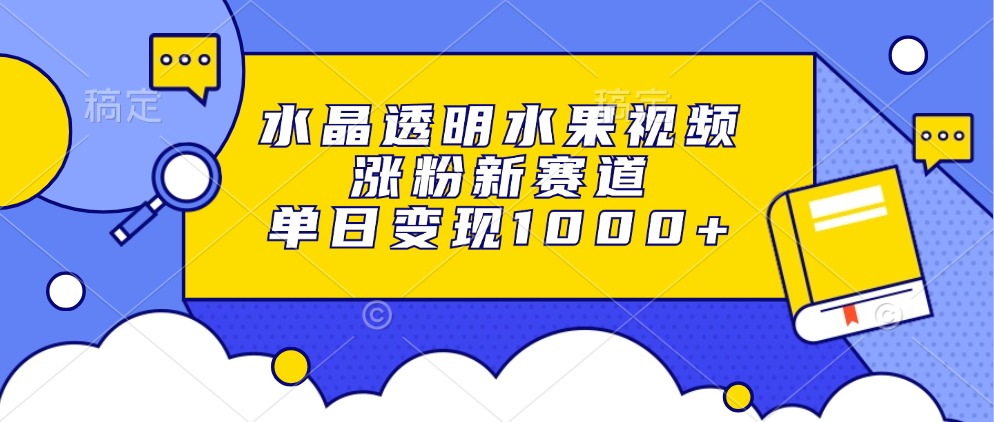 水晶透明水果视频，涨粉新赛道，单日变现1000+网创吧-网创项目资源站-副业项目-创业项目-搞钱项目恒杨云站