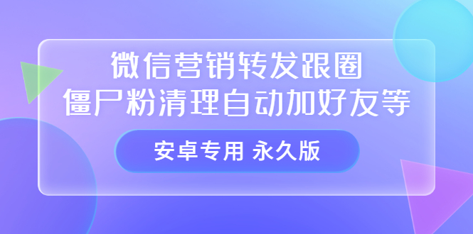 【安卓专用】微信营销转发跟圈僵尸粉清理自动加好友等【永久版】网创吧-网创项目资源站-副业项目-创业项目-搞钱项目恒杨云站