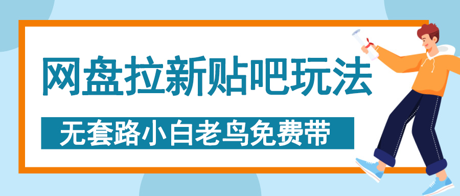 网盘拉新贴吧玩法，无脑发帖 小白轻松上手！网创吧-网创项目资源站-副业项目-创业项目-搞钱项目恒杨云站