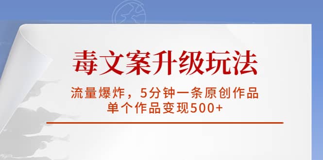 毒文案升级玩法，流量爆炸，5分钟一条原创作品，单个作品变现500+网创吧-网创项目资源站-副业项目-创业项目-搞钱项目恒杨云站