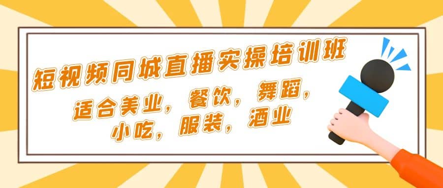 短视频同城·直播实操培训班：适合美业，餐饮，舞蹈，小吃，服装，酒业网创吧-网创项目资源站-副业项目-创业项目-搞钱项目恒杨云站