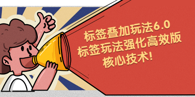 鬼式标签叠加玩法6.0-标签玩法强化高效版，核心技术网创吧-网创项目资源站-副业项目-创业项目-搞钱项目恒杨云站