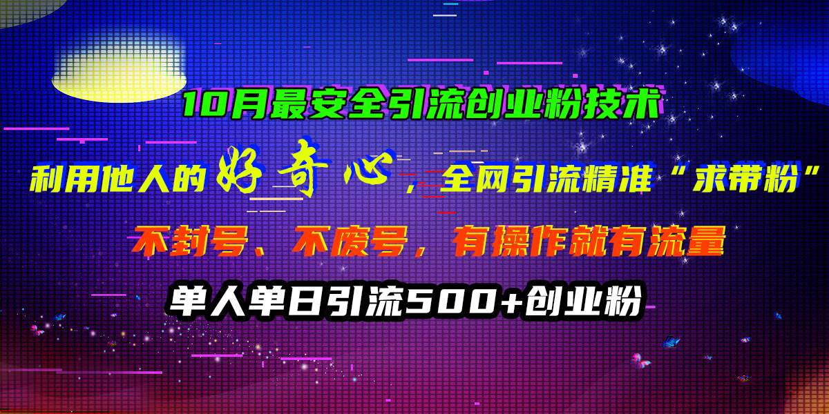 10月最安全引流创业粉技术，利用他人的好奇心，全网引流精准“求带粉”，不封号、不废号，有操作就有流量，单人单日引流500+创业粉网创吧-网创项目资源站-副业项目-创业项目-搞钱项目恒杨云站