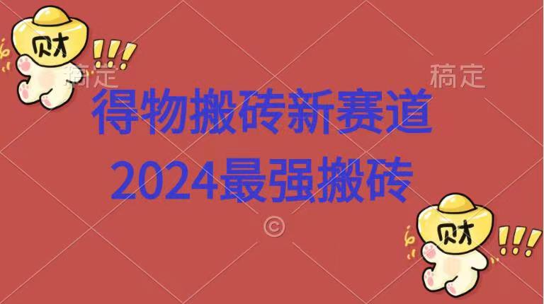 得物搬砖新赛道.2024最强搬砖网创吧-网创项目资源站-副业项目-创业项目-搞钱项目恒杨云站