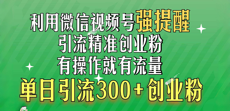 利用微信视频号“强提醒”功能，引流精准创业粉，有操作就有流量，单日引流300+创业粉网创吧-网创项目资源站-副业项目-创业项目-搞钱项目恒杨云站
