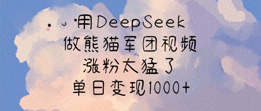 用DeepSeek做熊猫军团视频，涨粉太猛了，单日变现1000+网创吧-网创项目资源站-副业项目-创业项目-搞钱项目恒杨云站