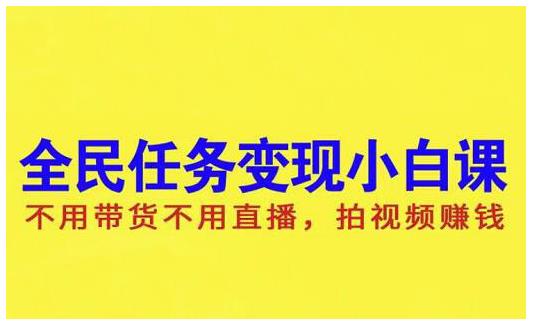 抖音全民任务变现小白课，不用带货不用直播，拍视频就能赚钱网创吧-网创项目资源站-副业项目-创业项目-搞钱项目恒杨云站