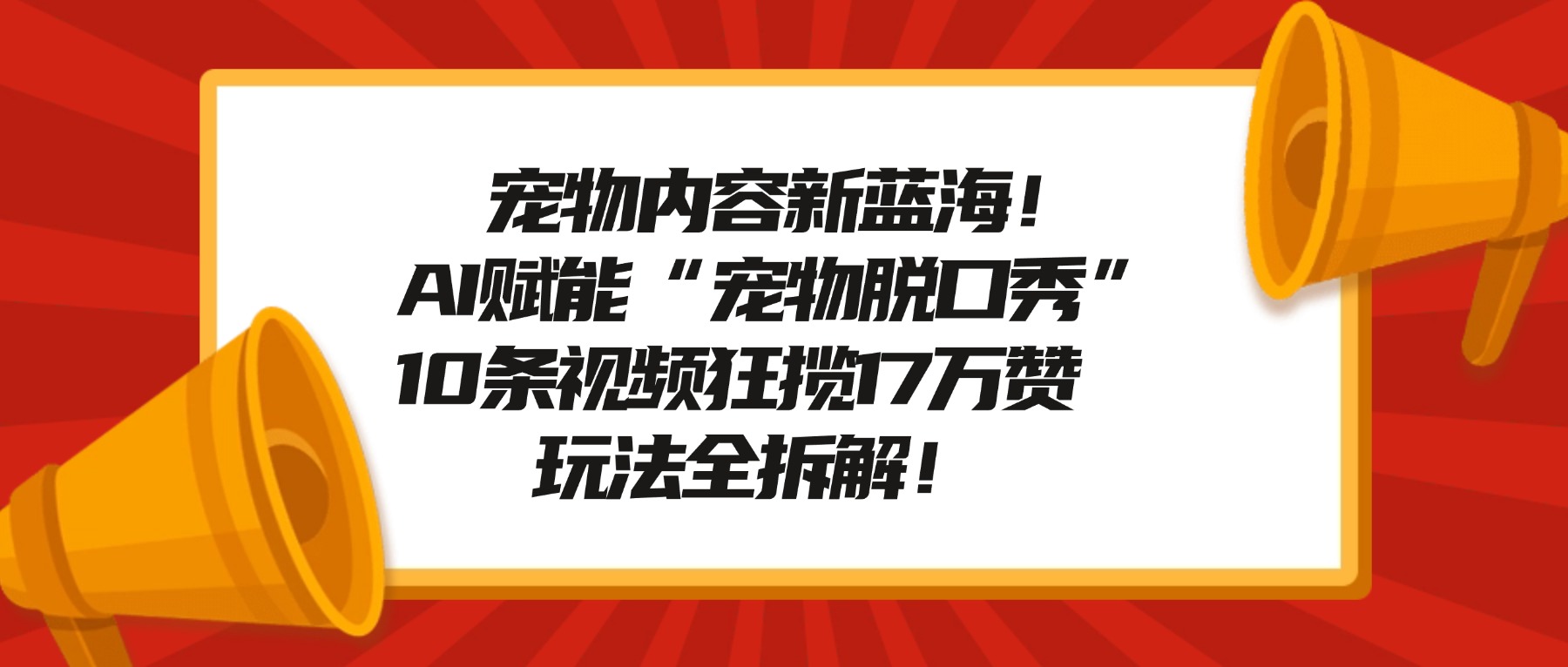 宠物脱口秀内容新蓝海！AI赋能“宠物脱口秀”，10条视频狂揽17万赞，玩法全拆解！网创吧-网创项目资源站-副业项目-创业项目-搞钱项目恒杨云站