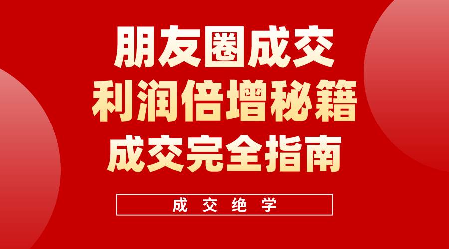 【白龙笔记】朋友圈成交利润倍增秘籍（无水印）网创吧-网创项目资源站-副业项目-创业项目-搞钱项目恒杨云站