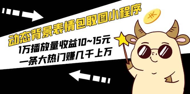 动态背景表情包取图小程序，1万播放量收益10~15元网创吧-网创项目资源站-副业项目-创业项目-搞钱项目恒杨云站