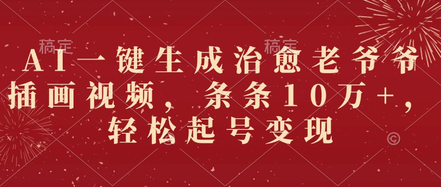 AI一键生成治愈老爷爷插画视频，条条10万+，轻松起号变现网创吧-网创项目资源站-副业项目-创业项目-搞钱项目恒杨云站