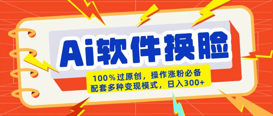 AI软件换脸100%过原创搬运涨粉必备配套多种变现模式日入300+网创吧-网创项目资源站-副业项目-创业项目-搞钱项目恒杨云站