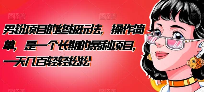 男粉项目的终极玩法，操作简单，是一个长期的暴利项目，一天几百轻轻松松【揭秘】网创吧-网创项目资源站-副业项目-创业项目-搞钱项目恒杨云站