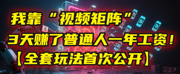 我靠“视频矩阵”,3天赚了普通人一年工资!【全套玩法首次公开】网创吧-网创项目资源站-副业项目-创业项目-搞钱项目恒杨云站