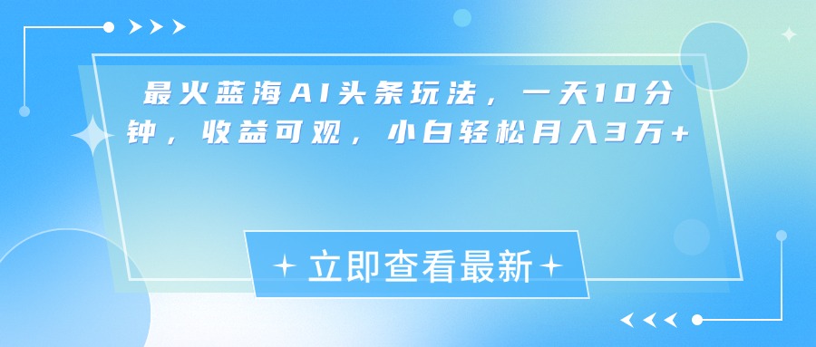 最新蓝海AI头条玩法，一天10分钟，收益可观，小白轻松月入3万+网创吧-网创项目资源站-副业项目-创业项目-搞钱项目恒杨云站