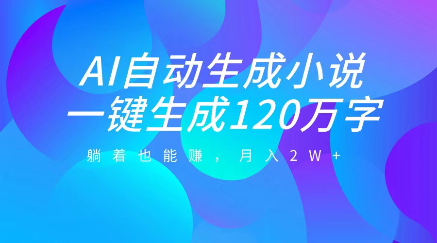 AI自动写小说，一键生成120万字，躺着也能赚，月入2W+网创吧-网创项目资源站-副业项目-创业项目-搞钱项目恒杨云站