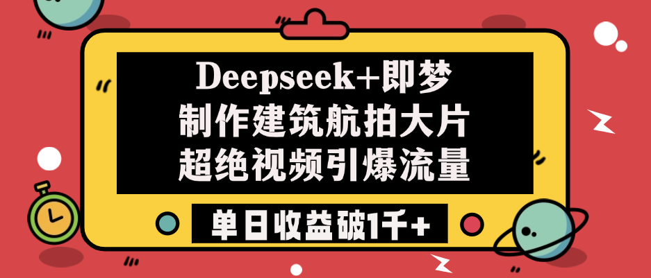 Deepseek+即梦制作建筑航拍大片，超绝视频引爆流量，单日收益破1千+网创吧-网创项目资源站-副业项目-创业项目-搞钱项目恒杨云站