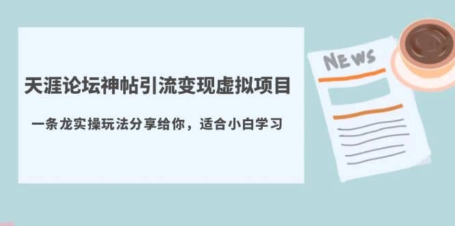 天涯论坛神帖引流变现虚拟项目，一条龙实操玩法分享给你（教程+资源）网创吧-网创项目资源站-副业项目-创业项目-搞钱项目恒杨云站