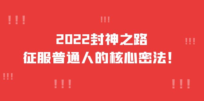 2022封神之路-征服普通人的核心密法，全面打通认知-价值6977元网创吧-网创项目资源站-副业项目-创业项目-搞钱项目恒杨云站