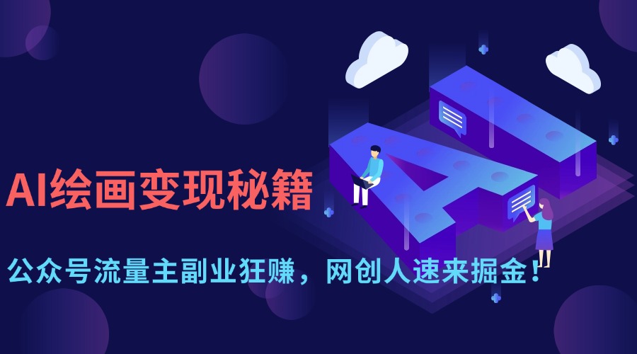 AI绘画变现秘籍:公众号流量主副业狂赚,网创人速来掘金!网创吧-网创项目资源站-副业项目-创业项目-搞钱项目恒杨云站
