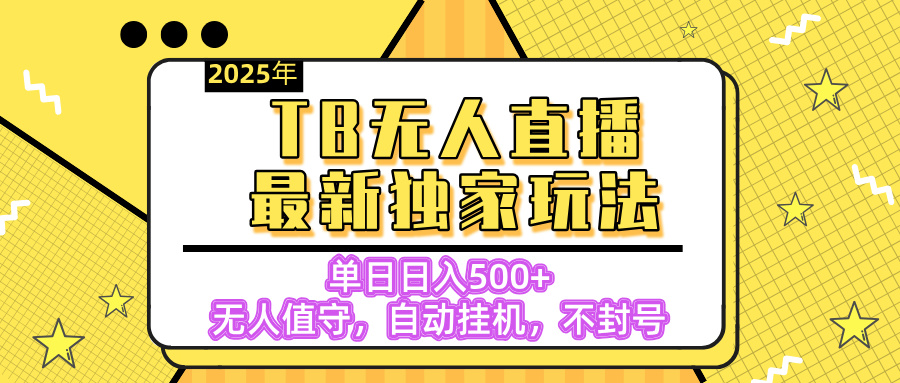 【独家】2025年TB无人直播最新玩法，单日日入500+，无人值守，自动挂机，不封号独家玩法网创吧-网创项目资源站-副业项目-创业项目-搞钱项目恒杨云站