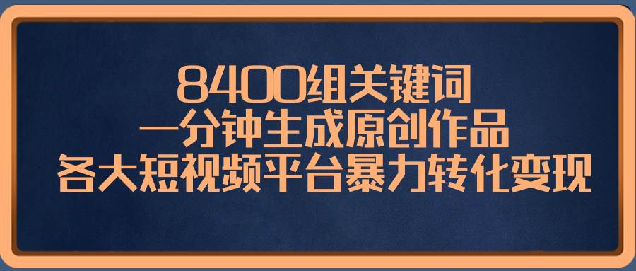 8400组关键词，一分钟生成原创作品，各大短视频平台暴力转化变现网创吧-网创项目资源站-副业项目-创业项目-搞钱项目恒杨云站