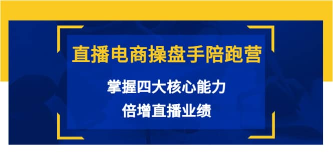 直播电商操盘手陪跑营：掌握四大核心能力，倍增直播业绩（价值980）网创吧-网创项目资源站-副业项目-创业项目-搞钱项目恒杨云站