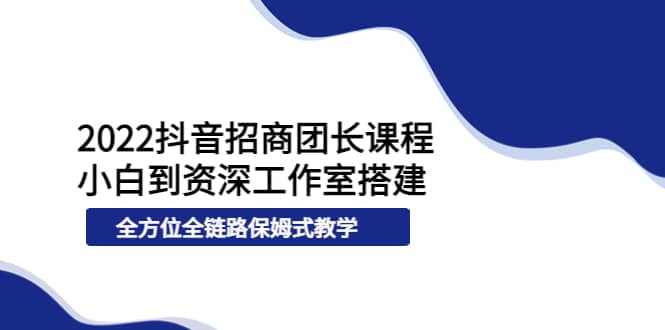 2022抖音招商团长课程，从小白到资深工作室搭建，全方位全链路保姆式教学网创吧-网创项目资源站-副业项目-创业项目-搞钱项目恒杨云站