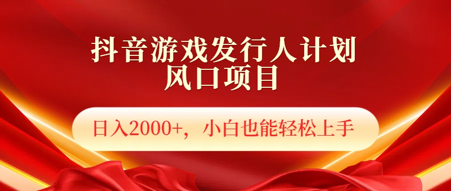 抖音游戏发行人风口项目，日入2000+，小白也可以轻松上手网创吧-网创项目资源站-副业项目-创业项目-搞钱项目恒杨云站
