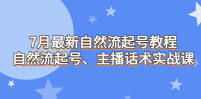 7月最新自然流起号教程，自然流起号、主播话术实战课网创吧-网创项目资源站-副业项目-创业项目-搞钱项目恒杨云站