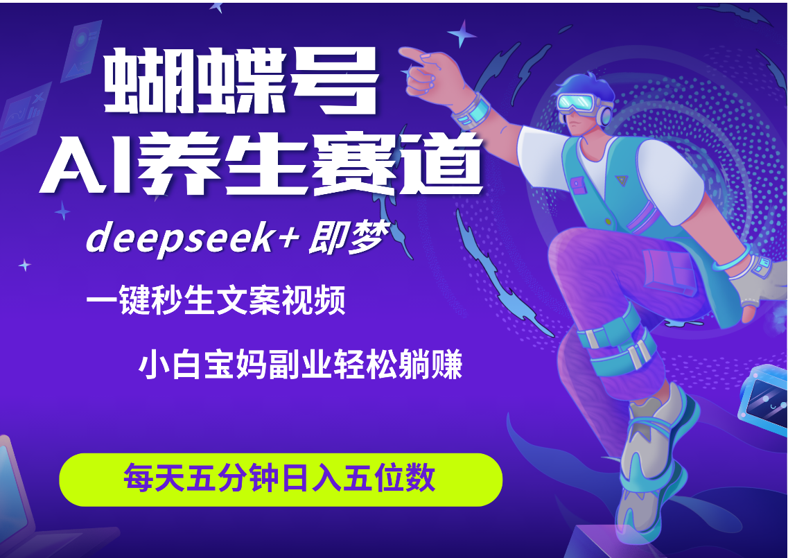 蝴蝶号大健康养生赛道+deepseek AI快速产出爆款视频   起号快  带货超级猛 每天仅需五分钟 变现路子太广了 日入五位数 小白 宝妈 上班族副业 轻松躺赚网创吧-网创项目资源站-副业项目-创业项目-搞钱项目恒杨云站