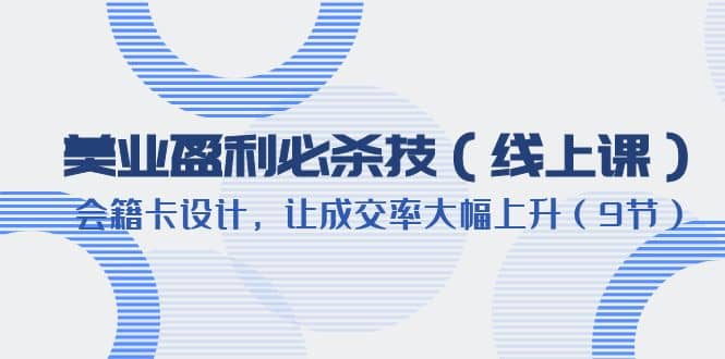 美业盈利·必杀技（线上课）-会籍卡设计，让成交率大幅上升（9节）网创吧-网创项目资源站-副业项目-创业项目-搞钱项目恒杨云站
