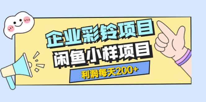 最新企业彩铃项目+闲鱼小样项目，利润每天200+轻轻松松，纯视频拆解玩法网创吧-网创项目资源站-副业项目-创业项目-搞钱项目恒杨云站