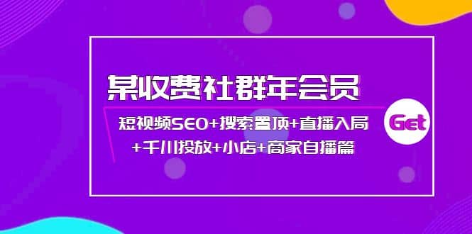 某收费社群年会员：短视频SEO+搜索置顶+直播入局+千川投放+小店+商家自播篇网创吧-网创项目资源站-副业项目-创业项目-搞钱项目恒杨云站