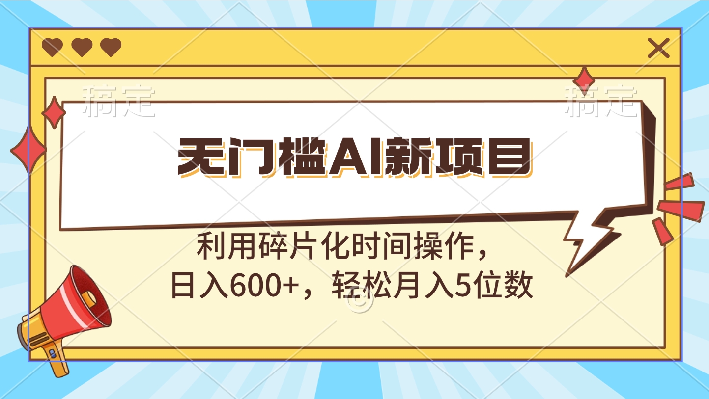 无门槛AI新项目，利用碎片化时间操作，日入600+，轻松月入5位数网创吧-网创项目资源站-副业项目-创业项目-搞钱项目恒杨云站
