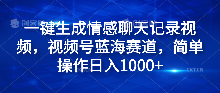 一键生成情感聊天记录视频，视频号蓝海赛道，简单操作日入1000+网创吧-网创项目资源站-副业项目-创业项目-搞钱项目恒杨云站