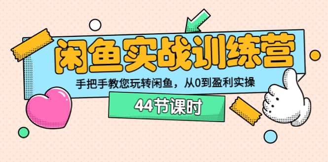 闲鱼实战训练营：手把手教您玩转闲鱼，从0到盈利实操（44节课时）网创吧-网创项目资源站-副业项目-创业项目-搞钱项目恒杨云站